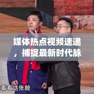 媒体热点视频速递，捕捉最新时代脉搏