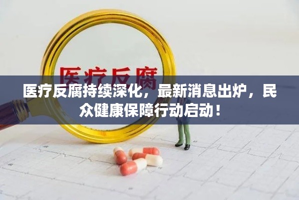 医疗反腐持续深化，最新消息出炉，民众健康保障行动启动！