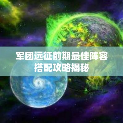 军团远征前期最佳阵容搭配攻略揭秘