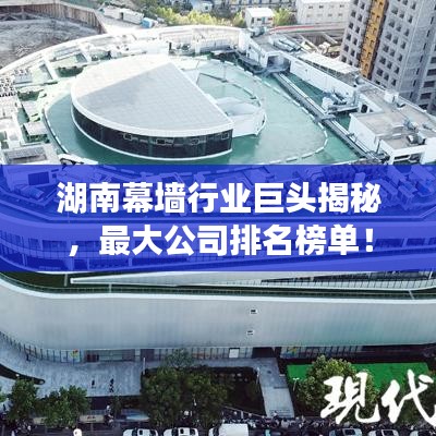 湖南幕墙行业巨头揭秘，最大公司排名榜单！