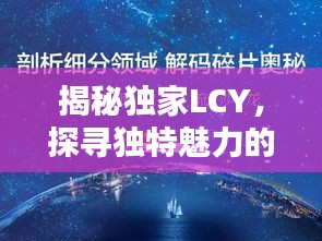 揭秘独家LCY，探寻独特魅力的前沿领域新奥秘
