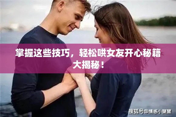 掌握这些技巧，轻松哄女友开心秘籍大揭秘！
