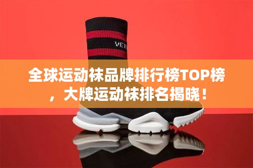 全球运动袜品牌排行榜TOP榜，大牌运动袜排名揭晓！