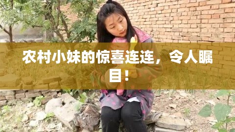 农村小妹的惊喜连连，令人瞩目！