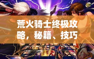 荒火骑士终极攻略，秘籍、技巧一网打尽！