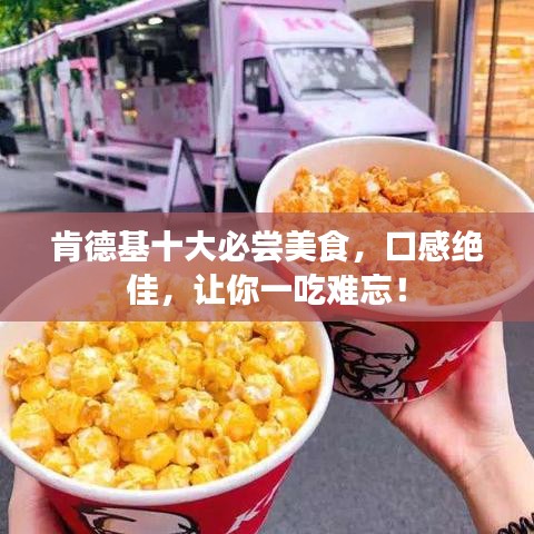 肯德基十大必尝美食，口感绝佳，让你一吃难忘！