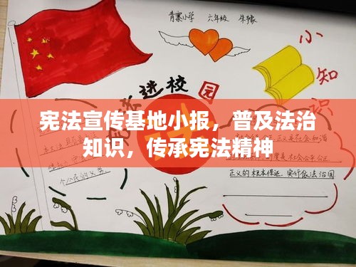宪法宣传基地小报，普及法治知识，传承宪法精神