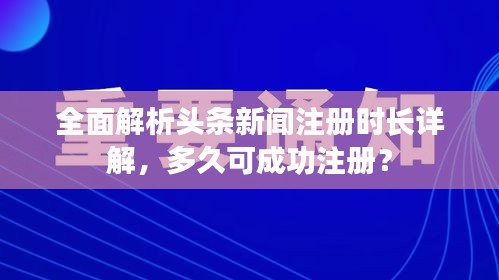 全面解析头条新闻注册时长详解，多久可成功注册？