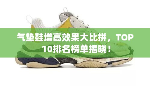 气垫鞋增高效果大比拼，TOP 10排名榜单揭晓！
