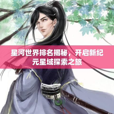 星河世界排名揭秘，开启新纪元星域探索之旅
