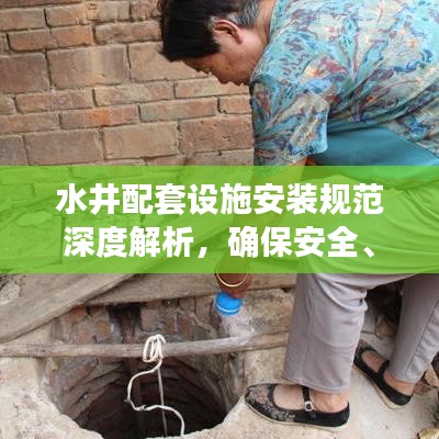水井配套设施安装规范深度解析，确保安全、高效与合规