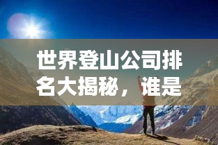 世界登山公司排名大揭秘，谁是巅峰之选？