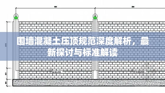 围墙混凝土压顶规范深度解析，最新探讨与标准解读
