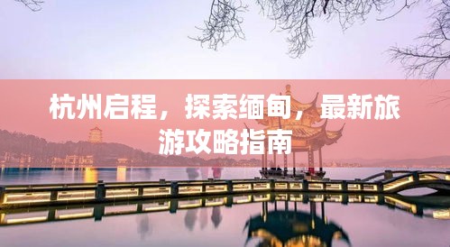 杭州启程，探索缅甸，最新旅游攻略指南