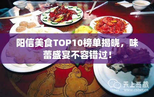 阳信美食TOP10榜单揭晓，味蕾盛宴不容错过！