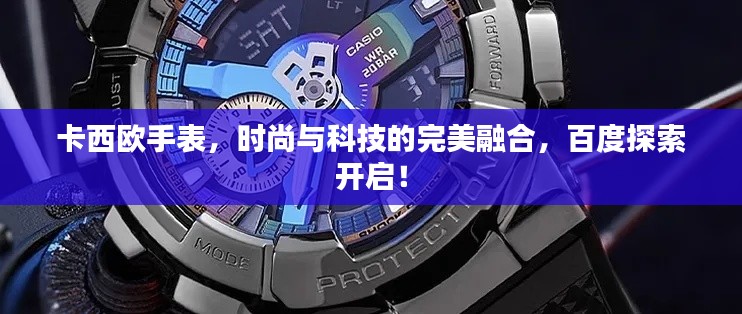卡西欧手表，时尚与科技的完美融合，百度探索开启！