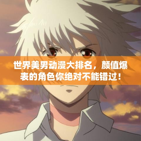 世界美男动漫大排名，颜值爆表的角色你绝对不能错过！