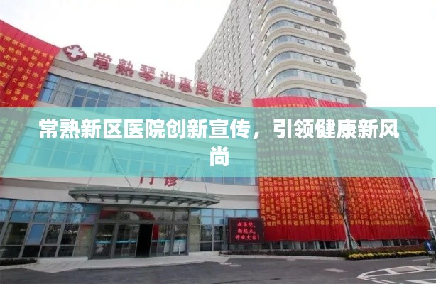 常熟新区医院创新宣传，引领健康新风尚