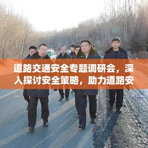 道路交通安全专题调研会，深入探讨安全策略，助力道路安全升级