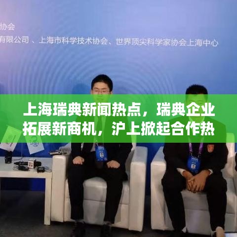 上海瑞典新闻热点，瑞典企业拓展新商机，沪上掀起合作热潮