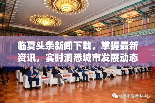 临夏头条新闻下载，掌握最新资讯，实时洞悉城市发展动态