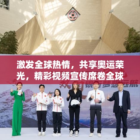 激发全球热情，共享奥运荣光，精彩视频宣传席卷全球
