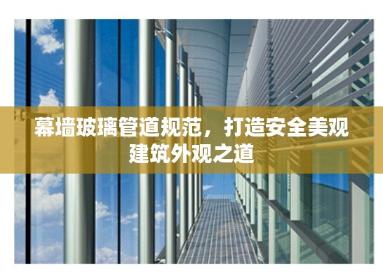幕墙玻璃管道规范，打造安全美观建筑外观之道