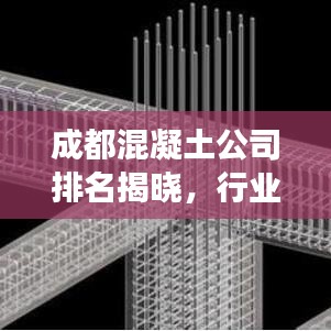 成都混凝土公司排名揭晓，行业影响力榜单重磅出炉！