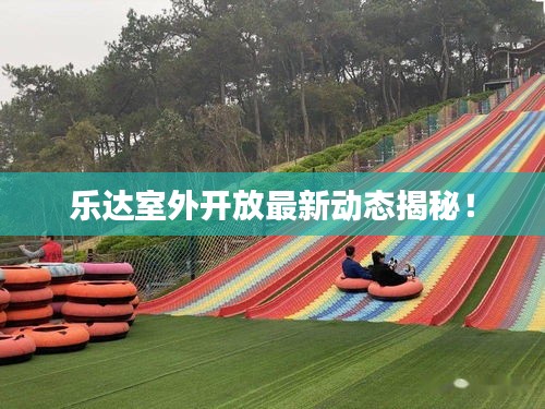 乐达室外开放最新动态揭秘！