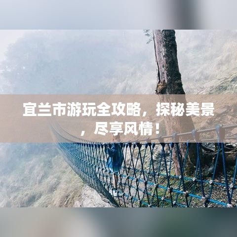 宜兰市游玩全攻略，探秘美景，尽享风情！