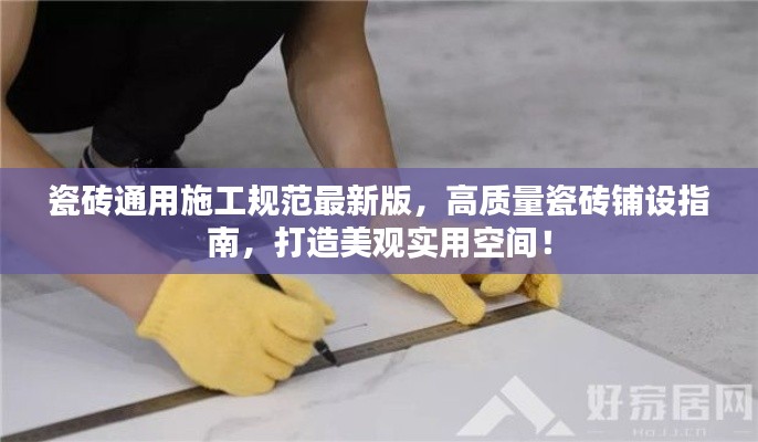 瓷砖通用施工规范最新版，高质量瓷砖铺设指南，打造美观实用空间！