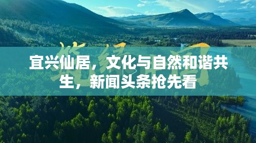 宜兴仙居，文化与自然和谐共生，新闻头条抢先看