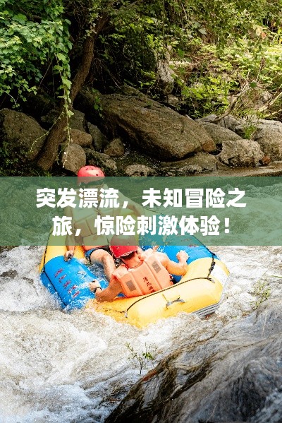 突发漂流，未知冒险之旅，惊险刺激体验！
