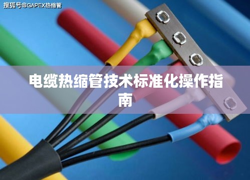 电缆热缩管技术标准化操作指南