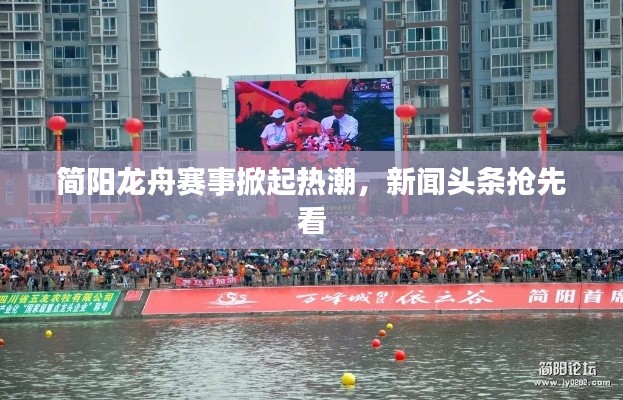 简阳龙舟赛事掀起热潮，新闻头条抢先看