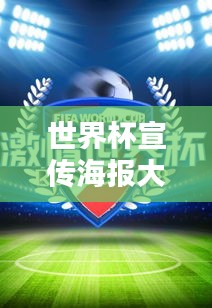 世界杯宣传海报大放送，点燃热情，足球魅力无限传递！