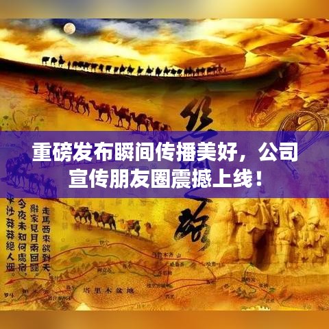 重磅发布瞬间传播美好，公司宣传朋友圈震撼上线！