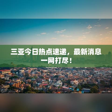 三亚今日热点速递，最新消息一网打尽！