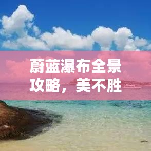 蔚蓝瀑布全景攻略，美不胜收，百度热推！