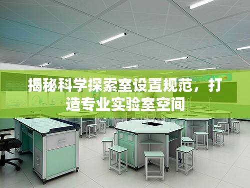 揭秘科学探索室设置规范，打造专业实验室空间