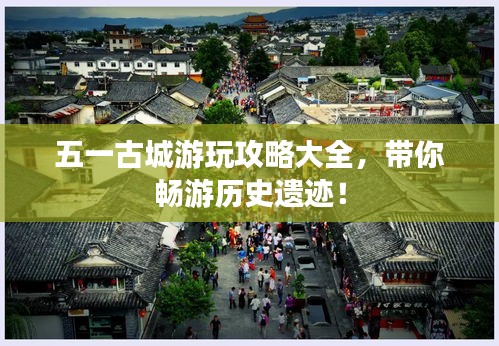 五一古城游玩攻略大全，带你畅游历史遗迹！
