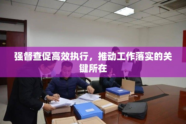 强督查促高效执行，推动工作落实的关键所在