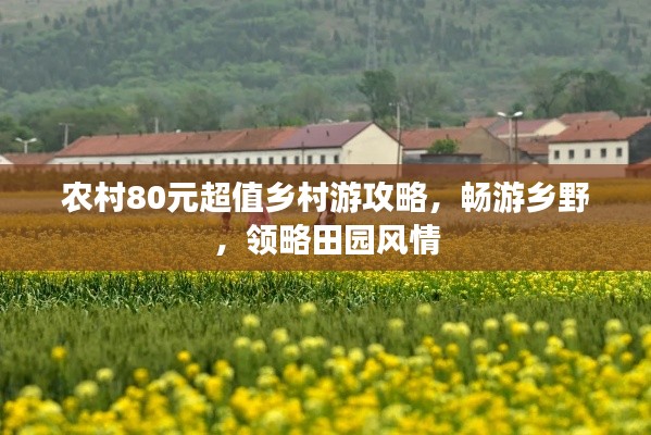 农村80元超值乡村游攻略，畅游乡野，领略田园风情
