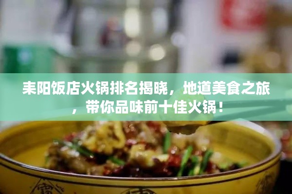 耒阳饭店火锅排名揭晓，地道美食之旅，带你品味前十佳火锅！
