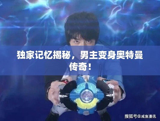 独家记忆揭秘，男主变身奥特曼传奇！