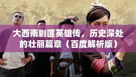 大西南剿匪英雄传，历史深处的壮丽篇章（百度解析版）