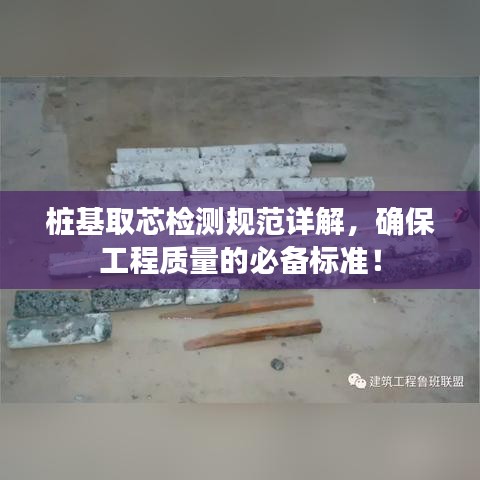 桩基取芯检测规范详解，确保工程质量的必备标准！