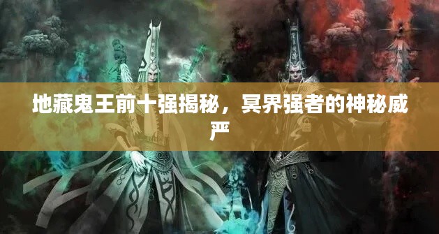 地藏鬼王前十强揭秘，冥界强者的神秘威严